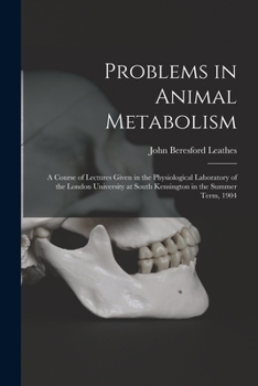 Problems in Animal Metabolism: A Course of Lectures Given in the Physiological Laboratory of the London University at South Kensington in the Summer Term, 1904...