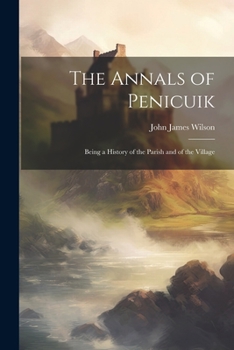 Paperback The Annals of Penicuik: Being a History of the Parish and of the Village Book