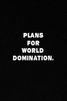 Plans for World Domination.: Lined Notebook, Perfect Motivational Gag Gift For Graduation, For Entrepeneur . Funny Notebook Sarcastic Humor Journal. 120 Pages. 6 in x 9 in Cover.