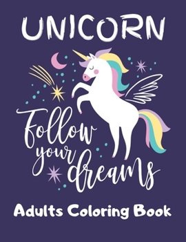 UNICORN- Follow Your Dreams (Adults Coloring Book): Featuring Various Unicorn Designs Filled with Stress Relieving Patterns - Lovely Coloring Book ... x 11”) (Unicorn Coloring Page for Adults)