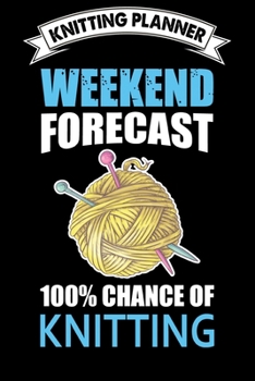 Knitting Planner : Weekend Forecast 100% Chance Of Knitting: Funny Knitting Project Planner Notebook Gifts. Best Knitting Project Planner for Knitters ... Project Planner Notebook For Knitters.