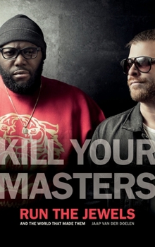 Hardcover Kill Your Masters: Run the Jewels and the World That Made Them Book