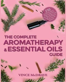 Paperback The Complete Aromatherapy and Essential Oils Guide: 250 Essential Oil Diffuser Recipes and Blends for Pain, Sleep, Allergies, Colds, Cough, Sinus Prob Book