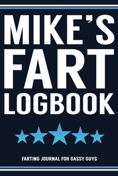 Mike's Fart Logbook Farting Journal For Gassy Guys: Mike Name Gift Funny Fart Joke Farting Noise Gag Gift Logbook Notebook Journal Guy Gift 6x9