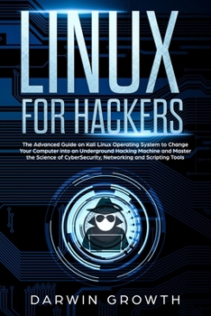 Linux for Hackers: The Advanced Guide on Kali Linux Operating System to Change Your Computer into an Underground Hacking Machine and Master the ... for Beginners + Basic Shell Commands)
