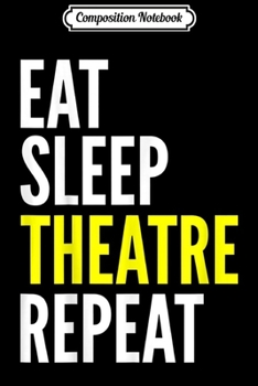 Composition Notebook: Stage Actor Gift - Eat Sleep Theatre Repeat Journal/Notebook Blank Lined Ruled 6x9 100 Pages