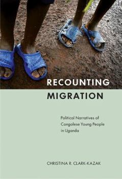 Recounting Migration: Political Narratives of Congolese Young People in Uganda