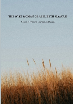 THE WISE WOMAN OF ABEL BETH MAACAH: A Story of Wisdom, Courage and Peace. (Biblical Portraits)
