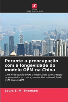 Perante a preocupação com a longevidade do modelo OEM na China: Uma investigação sobre a importância da estratégia empresarial e de marca para ... do OEM para o OBM (Portuguese Edition)