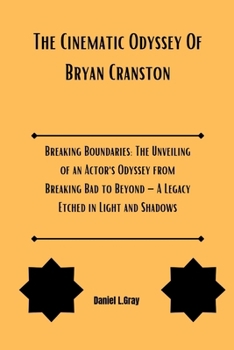 Paperback The Cinematic Odyssey Of Bryan Cranston: Breaking Boundaries: The Unveiling of an Actor's Odyssey from Breaking Bad to Beyond - A Legacy Etched in Lig Book