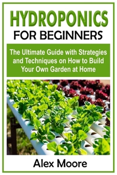 Paperback Hydroponics for Beginners: The Ultimate Guide with Strategies and Techniques on How to Build Your Own Garden at Home Book