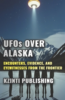 UFOs Over Alaska: Encounters, Evidence, and Eyewitnesses from the Last Frontier (UFOs Of The World)