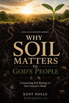 Why Soil Matters to God's People: Connecting Soil Biology to Our Creator's Work (Soil Succession Series)