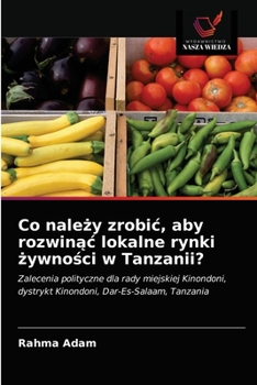 Paperback Co nale&#380;y zrobic, aby rozwin&#261;c lokalne rynki &#380;ywno&#347;ci w Tanzanii? [Polish] Book