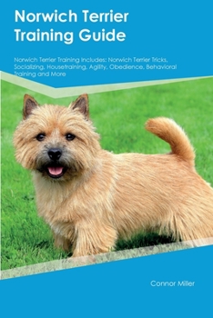 Paperback Norwich Terrier Training Guide Norwich Terrier Training Includes: Norwich Terrier Tricks, Socializing, Housetraining, Agility, Obedience, Behavioral T Book