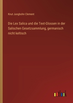 Paperback Die Lex Salica und die Text-Glossen in der Salischen Gesetzsammlung, germanisch nicht keltisch [German] Book