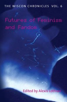 The WisCon Chronicles Vol. 6: Futures of Feminism and Fandom - Book #6 of the WisCon Chronicles