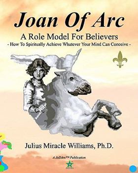 Joan Of Arc: A Role Model For Achievers: How To Spiritually Achieve Whatever Your Mind Can Conceive