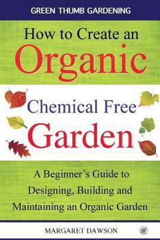 Paperback How to Create an Organic Chemical Free Garden: A Beginner's Guide to Building and Maintaining an Organic Garden Book