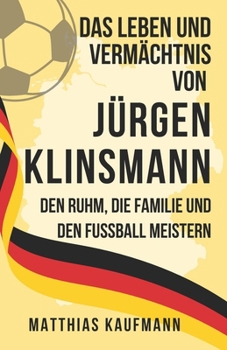 Paperback Das Leben und Vermächtnis von Jürgen Klinsmann: Den Ruhm, die Familie und den Fußball meistern [German] Book