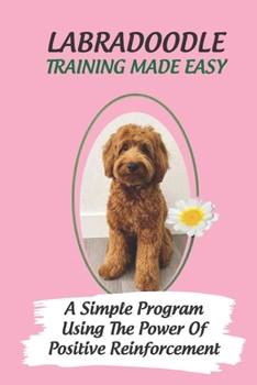 Paperback Labradoodle Training Made Easy: A Simple Program Using The Power Of Positive Reinforcement: How To Communicate With A Labradoodle Using Dog Language Book