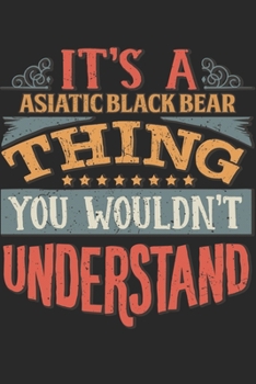 It's A Asiatic Black Bear Thing You Wouldn't Understand: Gift For Asiatic Black Bear Lover 6x9 Planner Journal