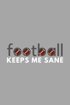 Paperback Football Keeps Me Sane: Funny Sarcastic Sanity Hobby Journal Composition Notebook (6" x 9") 120 Blank Lined Pages Book