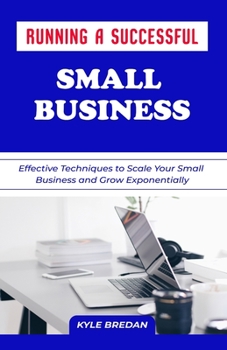 Paperback Running a Successful Small Business: Effective Techniques to Scale Your Small Business and Grow Exponentially Book