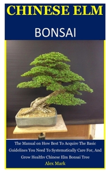 Paperback Chinese Elm Bonsai: The Manual on How Best To Acquire The Basic Guidelines You Need To Systematically Care For, And Grow Healthy Chinese E Book