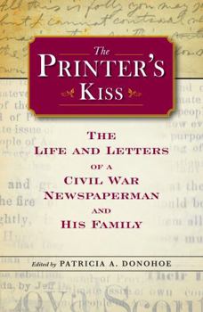 The Printer's Kiss: The Life and Letters of a Civil War Newspaperman and His Family - Book  of the Civil War in the North