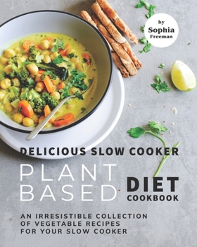 Paperback Delicious Slow Cooker Plant Based Diet Cookbook: An Irresistible Collection of Vegetable Recipes for Your Slow Cooker Book