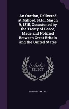 Hardcover An Oration, Delivered at Milford, N.H., March 9, 1815, Occasioned by the Treaty of Peace, Made and Notified Between Great Britain and the United State Book