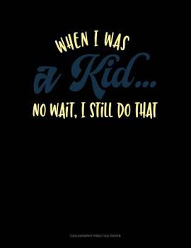 Paperback When I Was A Kid.. No Wait, I Still Do That: Calligraphy Practice Paper Book