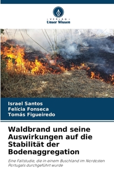 Waldbrand und seine Auswirkungen auf die Stabilität der Bodenaggregation: Eine Fallstudie, die in einem Buschland im Nordosten Portugals durchgeführt wurde (German Edition)