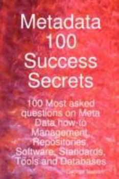 Paperback Metadata 100 Success Secrets 100 Most Asked Questions on Meta Data How-To Management, Repositories, Software, Standards, Tools and Databases Book