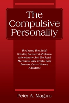 The Compulsive Personality: The Society They Build: Scientist, Bureaucrat, Professor, Administrator And The Social Movements They Create: Baby Boomers, Career Women, Addictions