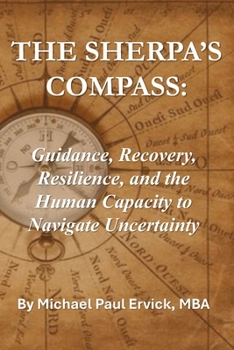 The Sherpa's Compass: Guidance, Recovery, Resilience, and the Human Capacity to Navigate Uncertainty (The Sherpa and the Trauma Recovery System)