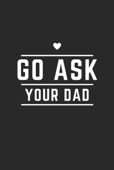 GO ASK YOUR DAD: Lined Journal Notebook With Quote Cover, 6x9, Soft Cover, Matte Finish, Journal for Women To Write In, 120 Page