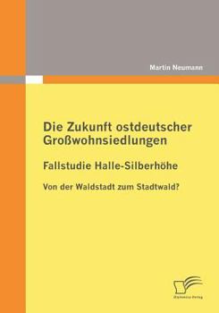 Paperback Die Zukunft ostdeutscher Großwohnsiedlungen: Fallstudie Halle-Silberhöhe: Von der Waldstadt zum Stadtwald? [German] Book