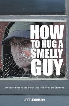 Paperback How to Hug a Smelly Guy: Stories of Hope for the Broken Who Are Serving the Shattered Book