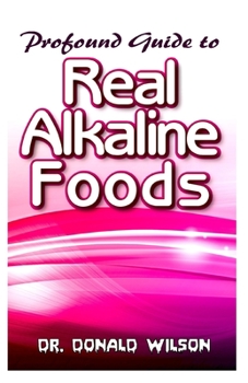 Paperback Profound Guide To Real Alkaline Foods: The food that reverses diseases and saves the planet with easy to make and tasty recipes to bring your body bac Book