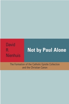 Paperback Not by Paul Alone: The Formation of the Catholic Epistle Collection and the Christian Canon Book