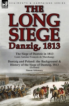 Paperback The Long Siege: Danzig, 1813-The Siege of Dantzic, in 1813 by Louis Antoine Francois de Marchangy & Dantzig and Poland: The Background Book