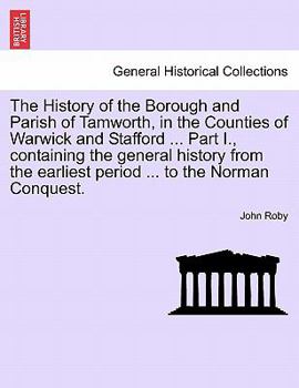 Paperback The History of the Borough and Parish of Tamworth, in the Counties of Warwick and Stafford ... Part I., Containing the General History from the Earlie Book