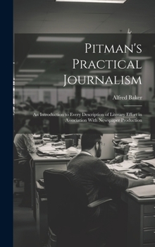 Hardcover Pitman's Practical Journalism; an Introduction to Every Description of Literary Effort in Association With Newspaper Production Book