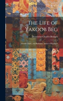 Hardcover The Life of Yakoob Beg; Athalik Ghazi, and Badaulet; Ameer of Kashgar Book