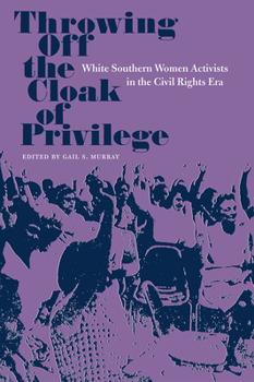 Throwing Off the Cloak of Privilege: White Southern Women Activists in the Civil Rights Era (Southern Dissent) - Book  of the Southern Dissent