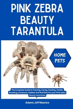 Paperback Pink Zebra Beauty Tarantula: The Complete Guide to Training, Caring, Feeding, Health, Breeding, Enclosure, Habitat and Nutrition for your Pink zebr Book