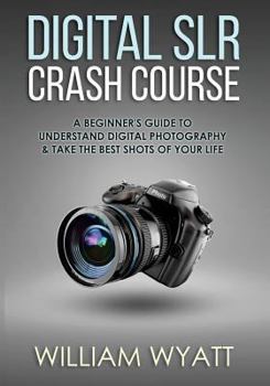 Paperback Photography: Digital Srl Crash Course! - A Beginner's Guide to Understanding Digital Photography & Taking the Best Shots of Your Li Book