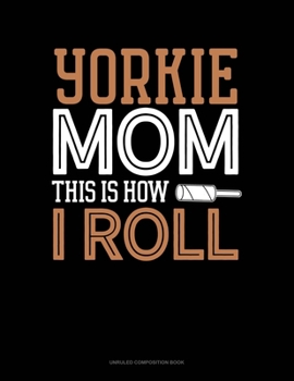 Yorkie Mom This Is How I Roll: Unruled Composition Book